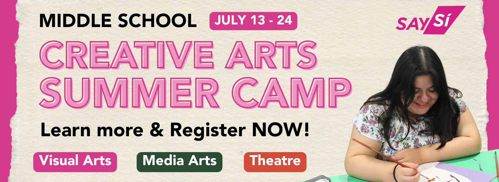 This is an graphic image with photo and text. It reads, "Middle school summer camp. Learn more and register NOW! From July 13 - 24. Classes in Visual Arts, Media Arts, and Theatre." Please click the graphic to learn more.